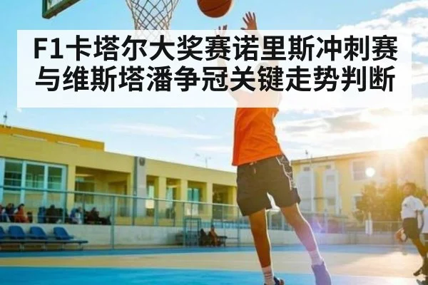 F1卡塔尔大奖赛诺里斯冲刺赛与维斯塔潘争冠关键走势判断 | kaiyun