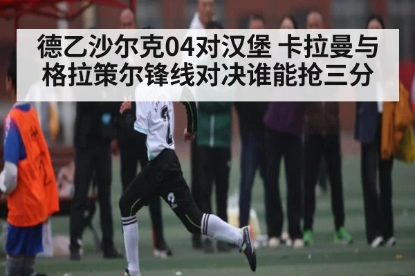 德乙沙尔克04对汉堡 卡拉曼与格拉策尔锋线对决谁能抢三分